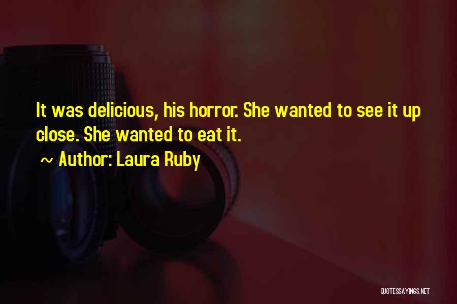 Laura Ruby Quotes: It Was Delicious, His Horror. She Wanted To See It Up Close. She Wanted To Eat It.