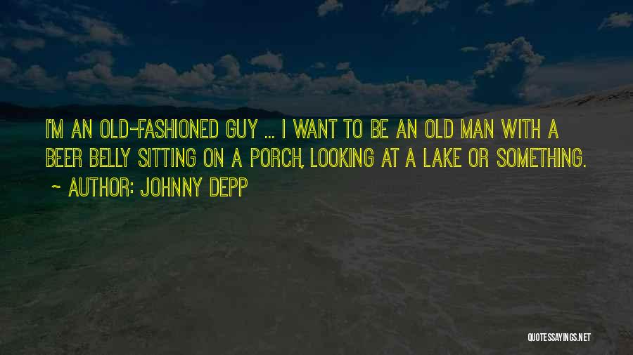 Johnny Depp Quotes: I'm An Old-fashioned Guy ... I Want To Be An Old Man With A Beer Belly Sitting On A Porch,