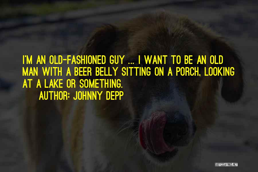 Johnny Depp Quotes: I'm An Old-fashioned Guy ... I Want To Be An Old Man With A Beer Belly Sitting On A Porch,
