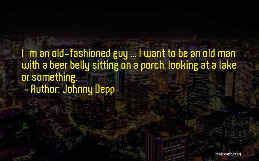 Johnny Depp Quotes: I'm An Old-fashioned Guy ... I Want To Be An Old Man With A Beer Belly Sitting On A Porch,