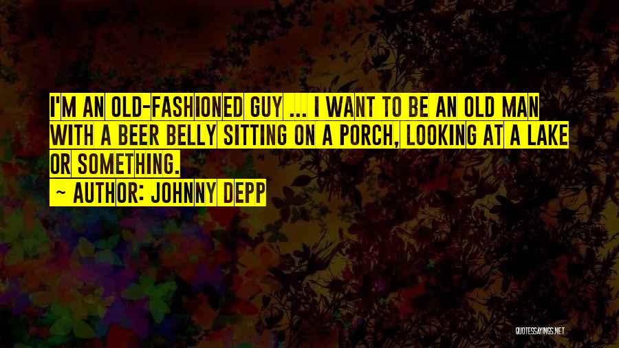Johnny Depp Quotes: I'm An Old-fashioned Guy ... I Want To Be An Old Man With A Beer Belly Sitting On A Porch,