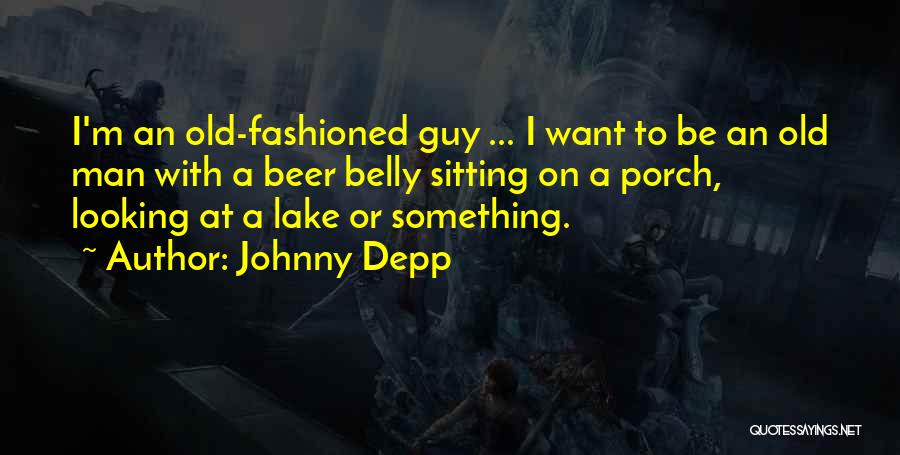 Johnny Depp Quotes: I'm An Old-fashioned Guy ... I Want To Be An Old Man With A Beer Belly Sitting On A Porch,