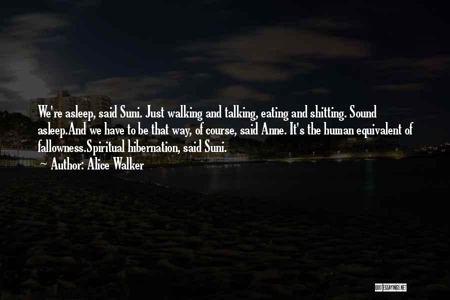 Alice Walker Quotes: We're Asleep, Said Suni. Just Walking And Talking, Eating And Shitting. Sound Asleep.and We Have To Be That Way, Of