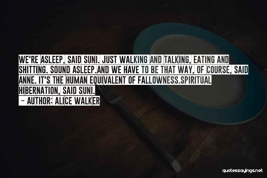 Alice Walker Quotes: We're Asleep, Said Suni. Just Walking And Talking, Eating And Shitting. Sound Asleep.and We Have To Be That Way, Of