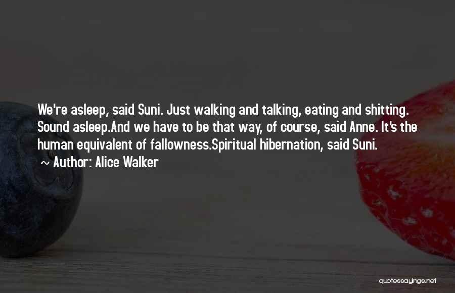 Alice Walker Quotes: We're Asleep, Said Suni. Just Walking And Talking, Eating And Shitting. Sound Asleep.and We Have To Be That Way, Of