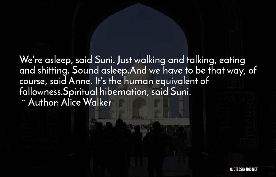 Alice Walker Quotes: We're Asleep, Said Suni. Just Walking And Talking, Eating And Shitting. Sound Asleep.and We Have To Be That Way, Of