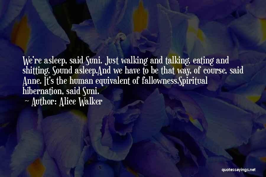 Alice Walker Quotes: We're Asleep, Said Suni. Just Walking And Talking, Eating And Shitting. Sound Asleep.and We Have To Be That Way, Of