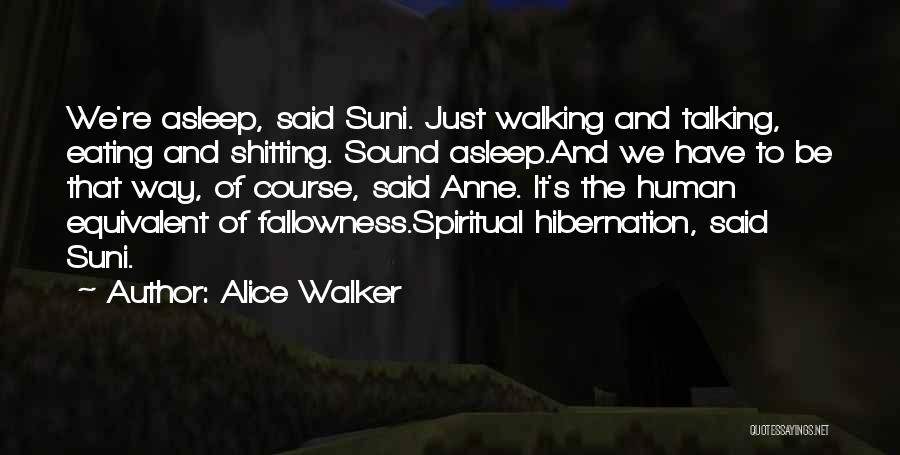 Alice Walker Quotes: We're Asleep, Said Suni. Just Walking And Talking, Eating And Shitting. Sound Asleep.and We Have To Be That Way, Of