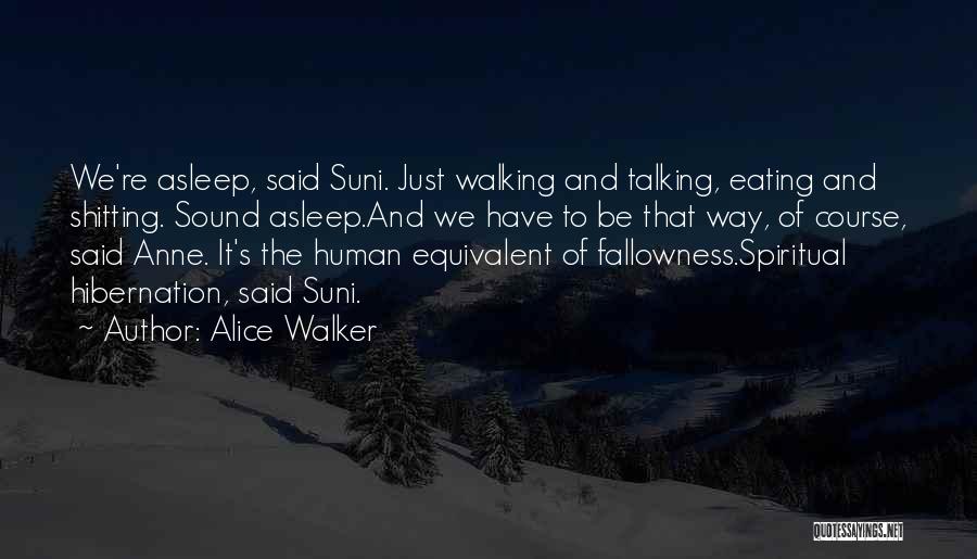 Alice Walker Quotes: We're Asleep, Said Suni. Just Walking And Talking, Eating And Shitting. Sound Asleep.and We Have To Be That Way, Of