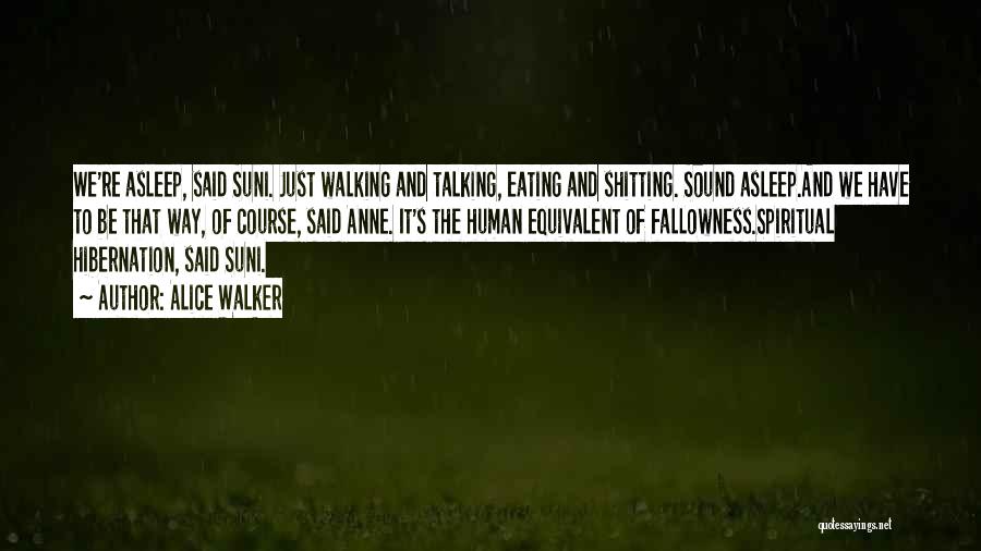 Alice Walker Quotes: We're Asleep, Said Suni. Just Walking And Talking, Eating And Shitting. Sound Asleep.and We Have To Be That Way, Of