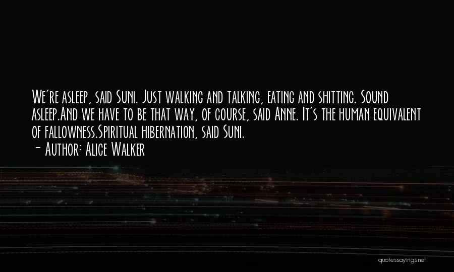 Alice Walker Quotes: We're Asleep, Said Suni. Just Walking And Talking, Eating And Shitting. Sound Asleep.and We Have To Be That Way, Of