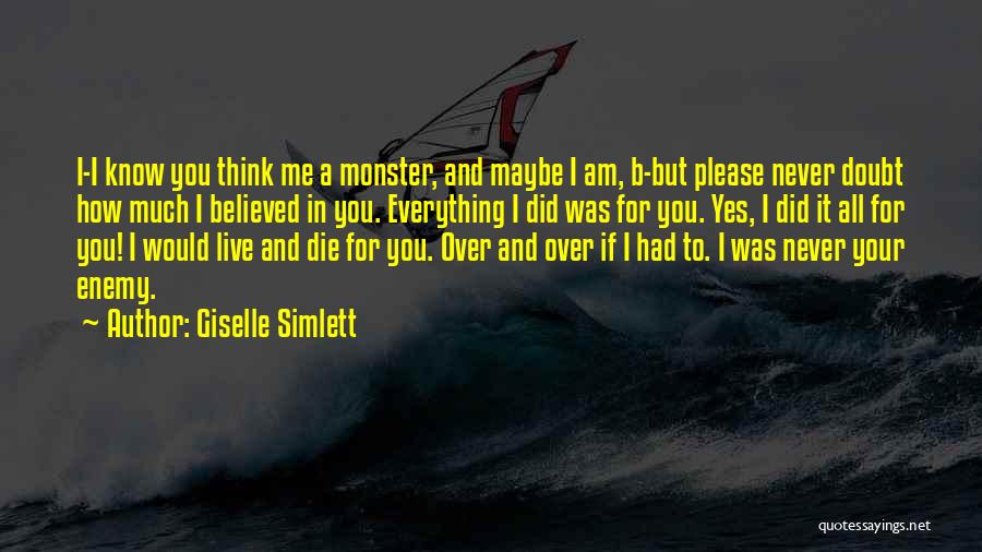 Giselle Simlett Quotes: I-i Know You Think Me A Monster, And Maybe I Am, B-but Please Never Doubt How Much I Believed In