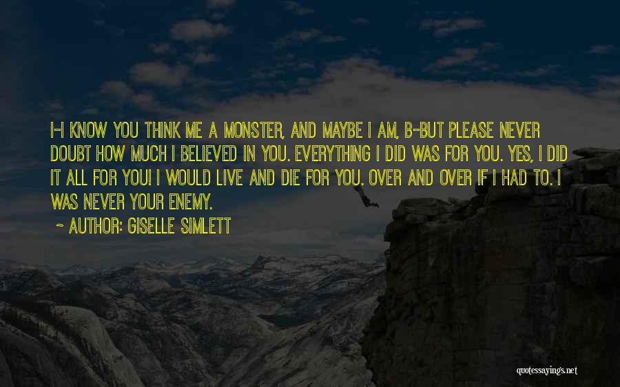 Giselle Simlett Quotes: I-i Know You Think Me A Monster, And Maybe I Am, B-but Please Never Doubt How Much I Believed In