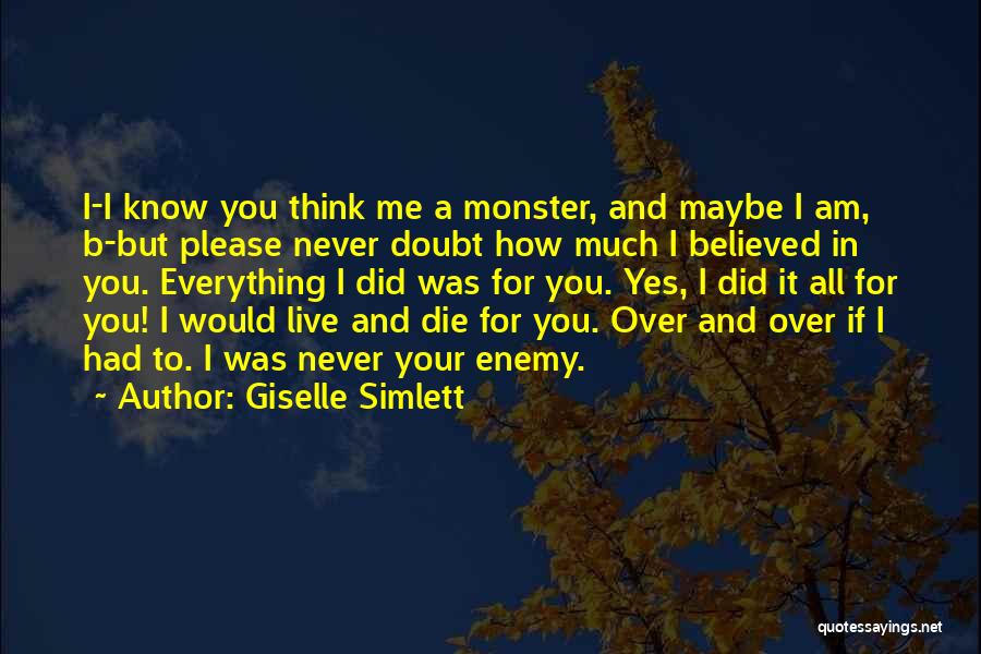 Giselle Simlett Quotes: I-i Know You Think Me A Monster, And Maybe I Am, B-but Please Never Doubt How Much I Believed In