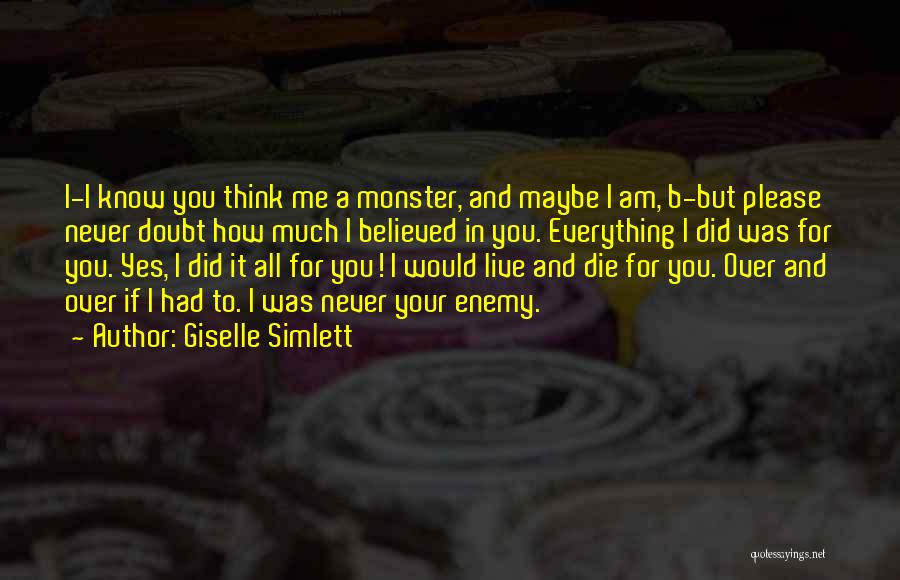 Giselle Simlett Quotes: I-i Know You Think Me A Monster, And Maybe I Am, B-but Please Never Doubt How Much I Believed In