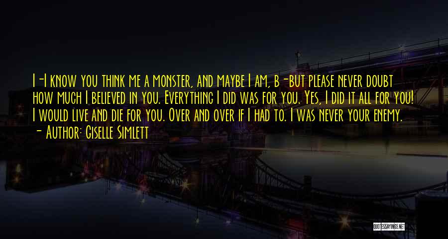 Giselle Simlett Quotes: I-i Know You Think Me A Monster, And Maybe I Am, B-but Please Never Doubt How Much I Believed In