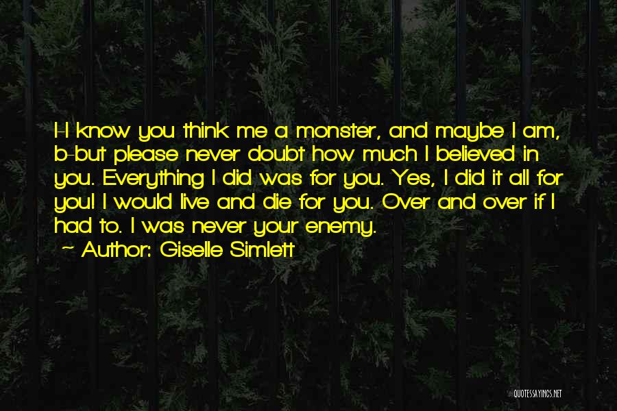 Giselle Simlett Quotes: I-i Know You Think Me A Monster, And Maybe I Am, B-but Please Never Doubt How Much I Believed In