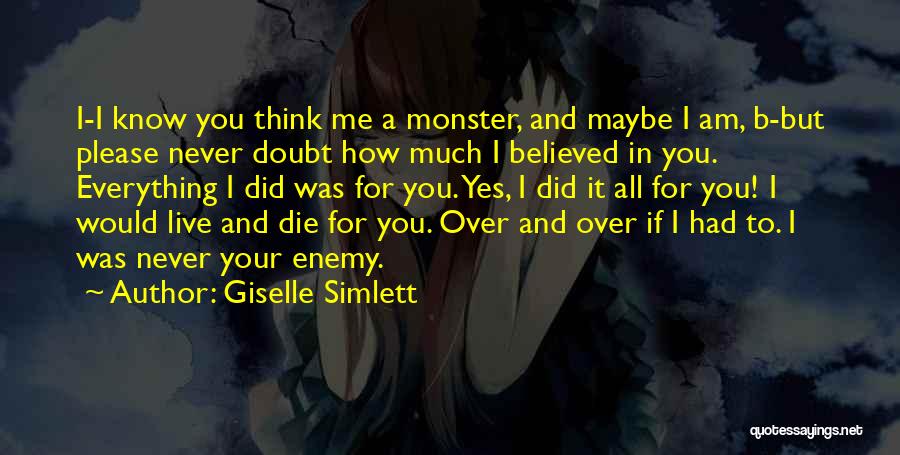 Giselle Simlett Quotes: I-i Know You Think Me A Monster, And Maybe I Am, B-but Please Never Doubt How Much I Believed In