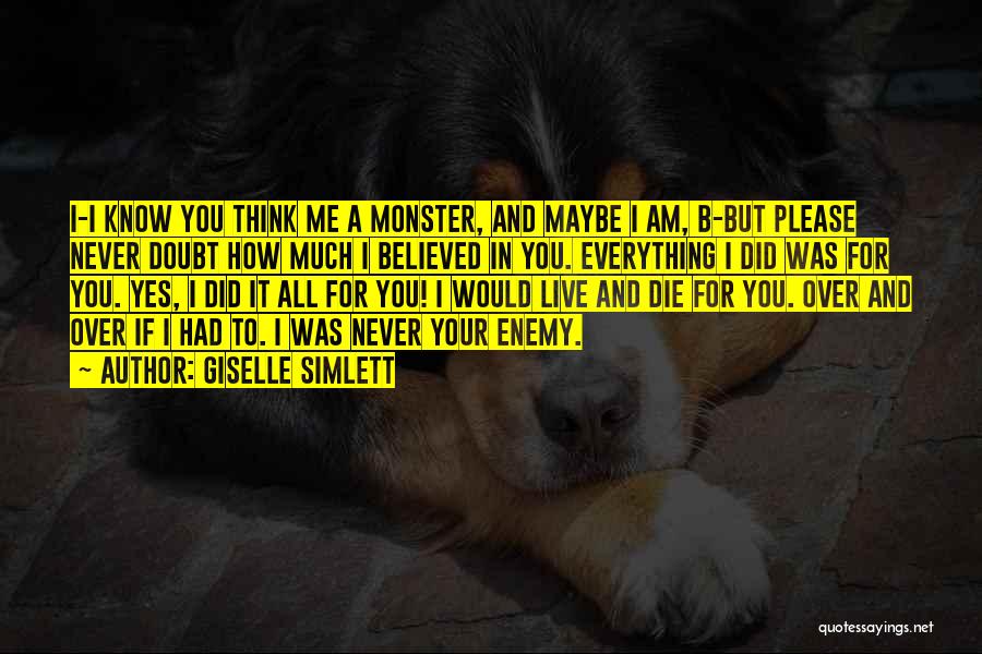 Giselle Simlett Quotes: I-i Know You Think Me A Monster, And Maybe I Am, B-but Please Never Doubt How Much I Believed In