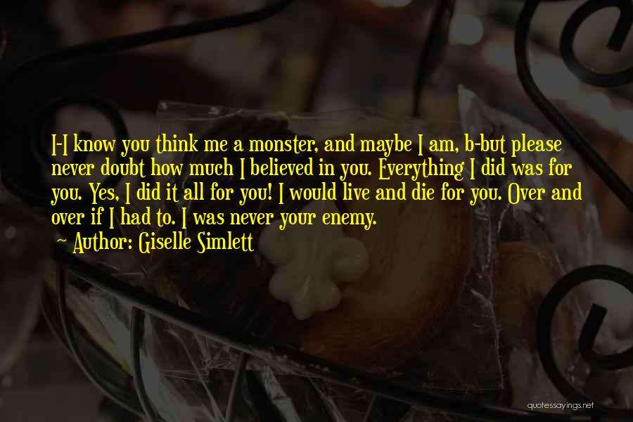 Giselle Simlett Quotes: I-i Know You Think Me A Monster, And Maybe I Am, B-but Please Never Doubt How Much I Believed In