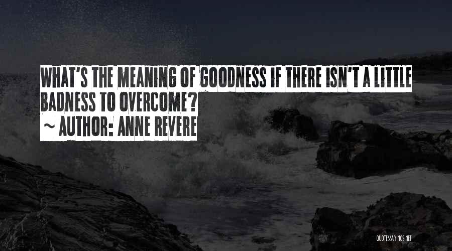 Anne Revere Quotes: What's The Meaning Of Goodness If There Isn't A Little Badness To Overcome?