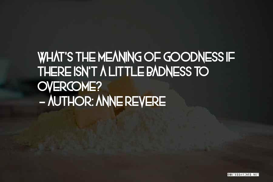 Anne Revere Quotes: What's The Meaning Of Goodness If There Isn't A Little Badness To Overcome?