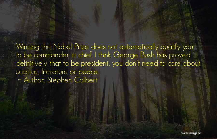 Stephen Colbert Quotes: Winning The Nobel Prize Does Not Automatically Qualify You To Be Commander In Chief. I Think George Bush Has Proved