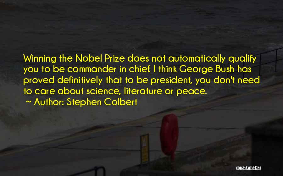 Stephen Colbert Quotes: Winning The Nobel Prize Does Not Automatically Qualify You To Be Commander In Chief. I Think George Bush Has Proved