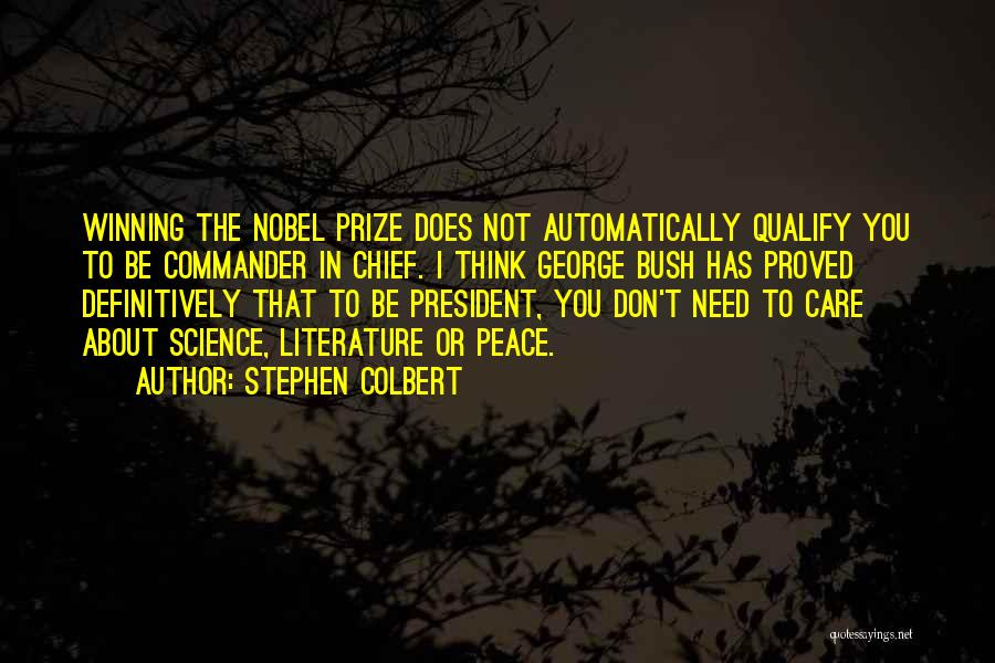 Stephen Colbert Quotes: Winning The Nobel Prize Does Not Automatically Qualify You To Be Commander In Chief. I Think George Bush Has Proved