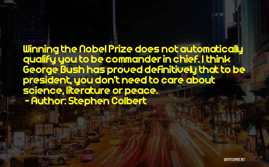 Stephen Colbert Quotes: Winning The Nobel Prize Does Not Automatically Qualify You To Be Commander In Chief. I Think George Bush Has Proved