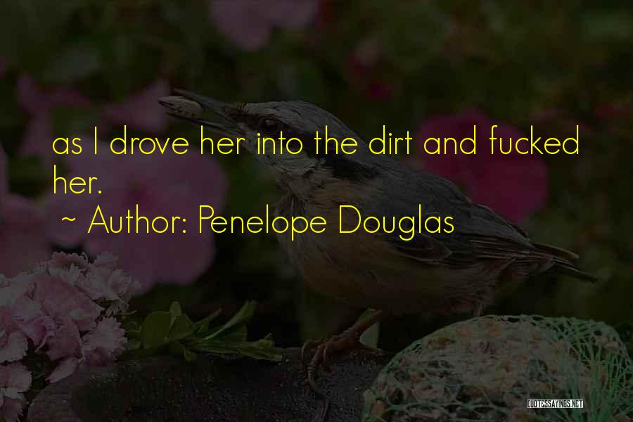 Penelope Douglas Quotes: As I Drove Her Into The Dirt And Fucked Her.