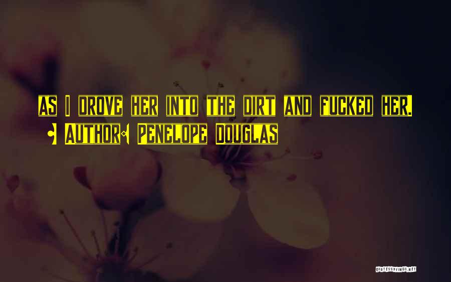 Penelope Douglas Quotes: As I Drove Her Into The Dirt And Fucked Her.