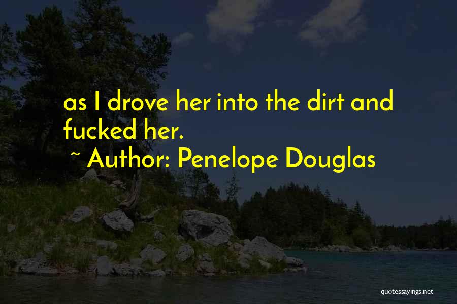 Penelope Douglas Quotes: As I Drove Her Into The Dirt And Fucked Her.