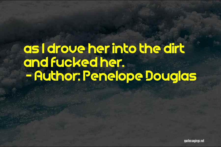 Penelope Douglas Quotes: As I Drove Her Into The Dirt And Fucked Her.