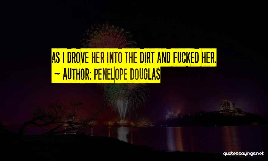 Penelope Douglas Quotes: As I Drove Her Into The Dirt And Fucked Her.