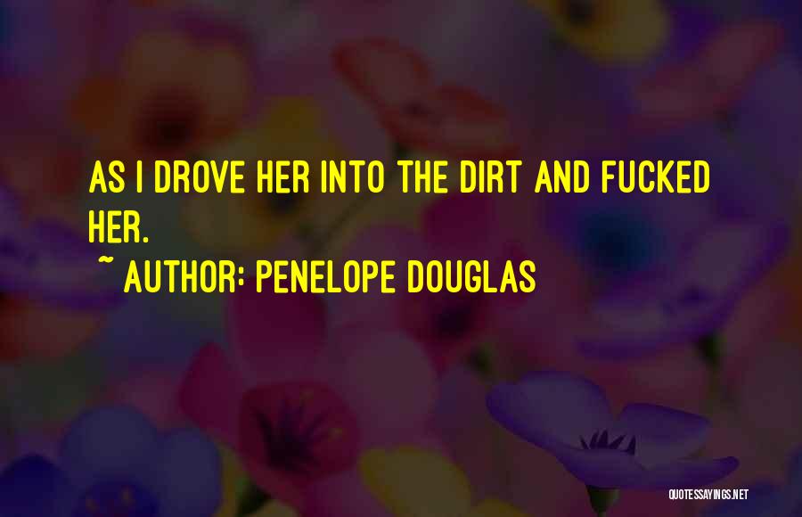 Penelope Douglas Quotes: As I Drove Her Into The Dirt And Fucked Her.