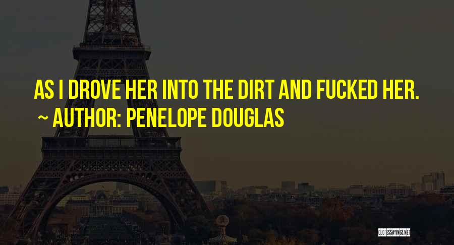 Penelope Douglas Quotes: As I Drove Her Into The Dirt And Fucked Her.