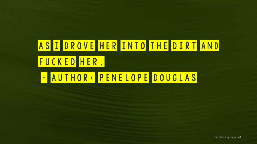 Penelope Douglas Quotes: As I Drove Her Into The Dirt And Fucked Her.