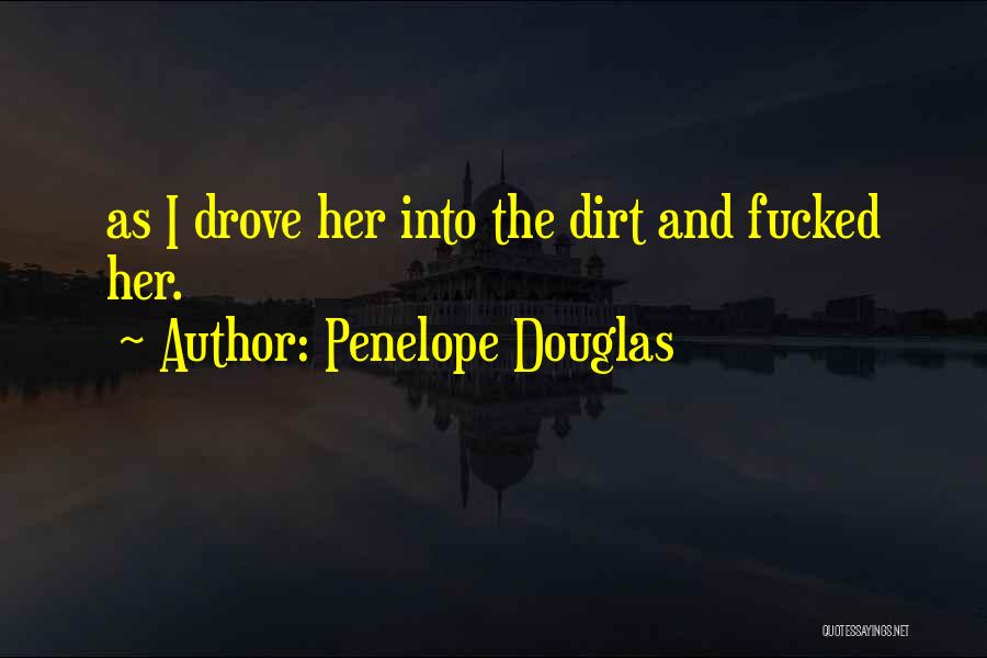 Penelope Douglas Quotes: As I Drove Her Into The Dirt And Fucked Her.