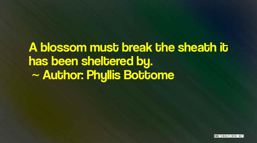 Phyllis Bottome Quotes: A Blossom Must Break The Sheath It Has Been Sheltered By.