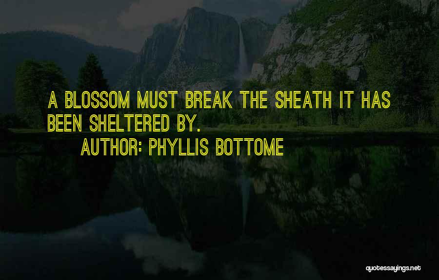 Phyllis Bottome Quotes: A Blossom Must Break The Sheath It Has Been Sheltered By.