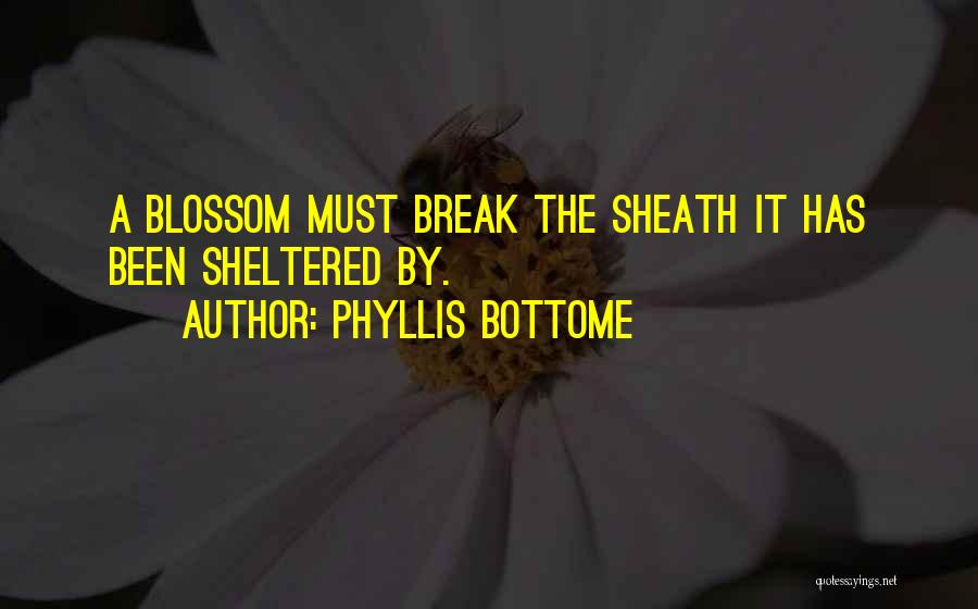 Phyllis Bottome Quotes: A Blossom Must Break The Sheath It Has Been Sheltered By.