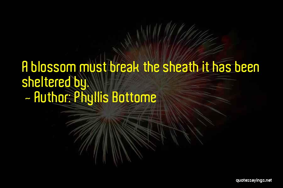 Phyllis Bottome Quotes: A Blossom Must Break The Sheath It Has Been Sheltered By.