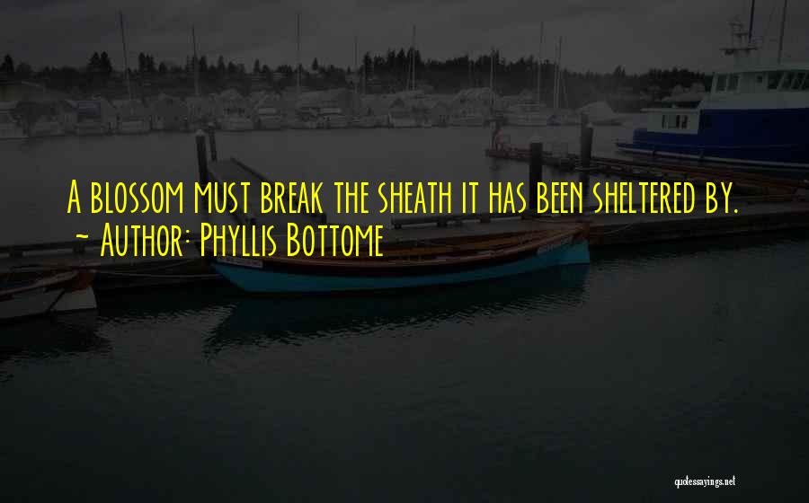 Phyllis Bottome Quotes: A Blossom Must Break The Sheath It Has Been Sheltered By.