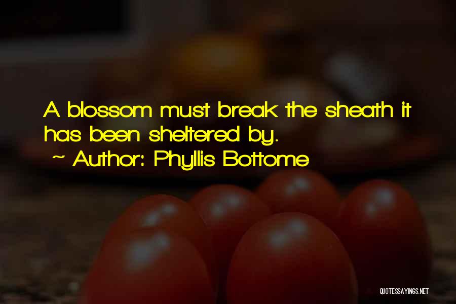 Phyllis Bottome Quotes: A Blossom Must Break The Sheath It Has Been Sheltered By.