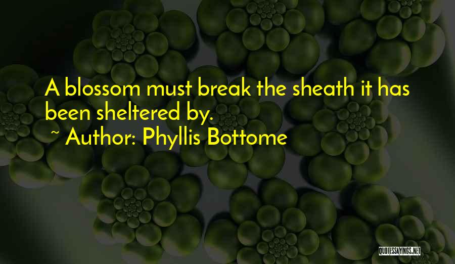 Phyllis Bottome Quotes: A Blossom Must Break The Sheath It Has Been Sheltered By.