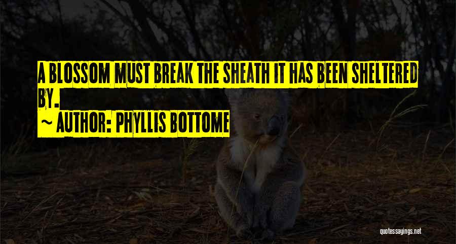 Phyllis Bottome Quotes: A Blossom Must Break The Sheath It Has Been Sheltered By.