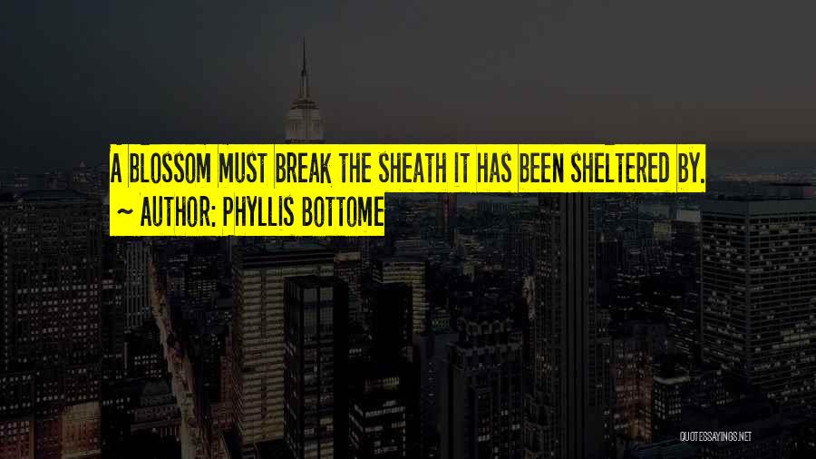 Phyllis Bottome Quotes: A Blossom Must Break The Sheath It Has Been Sheltered By.