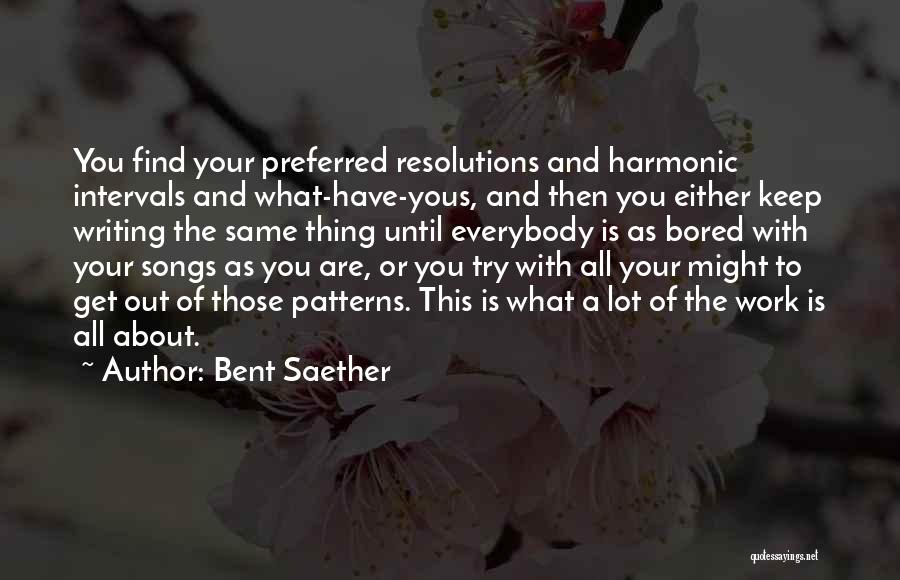 Bent Saether Quotes: You Find Your Preferred Resolutions And Harmonic Intervals And What-have-yous, And Then You Either Keep Writing The Same Thing Until