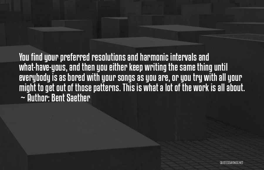 Bent Saether Quotes: You Find Your Preferred Resolutions And Harmonic Intervals And What-have-yous, And Then You Either Keep Writing The Same Thing Until